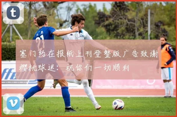塞门约在报纸上刊登整版广告致谢樱桃球迷：祝你们一切顺利