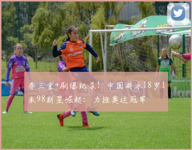 夺三金+刷爆纪录！中国游泳18岁1米98新星崛起：力挫奥运冠军
