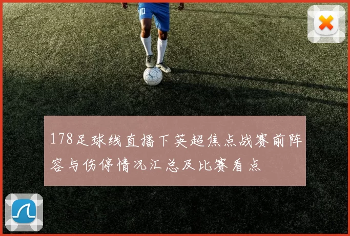 178足球线直播下英超焦点战赛前阵容与伤停情况汇总及比赛看点