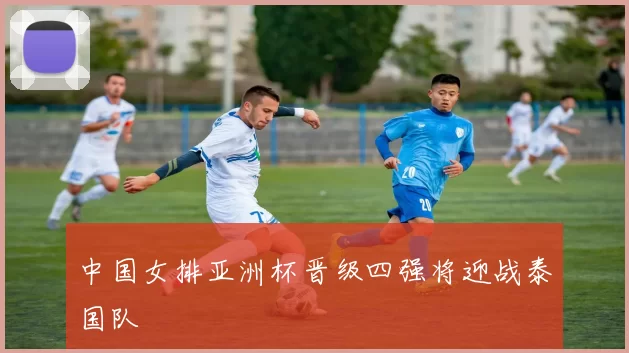 中国女排亚洲杯晋级四强将迎战泰国队