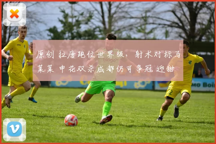 原创 拉唐跑位世界级，射术对标马莱莱 申花双杀成都仍可争冠 迎甜蜜赛程