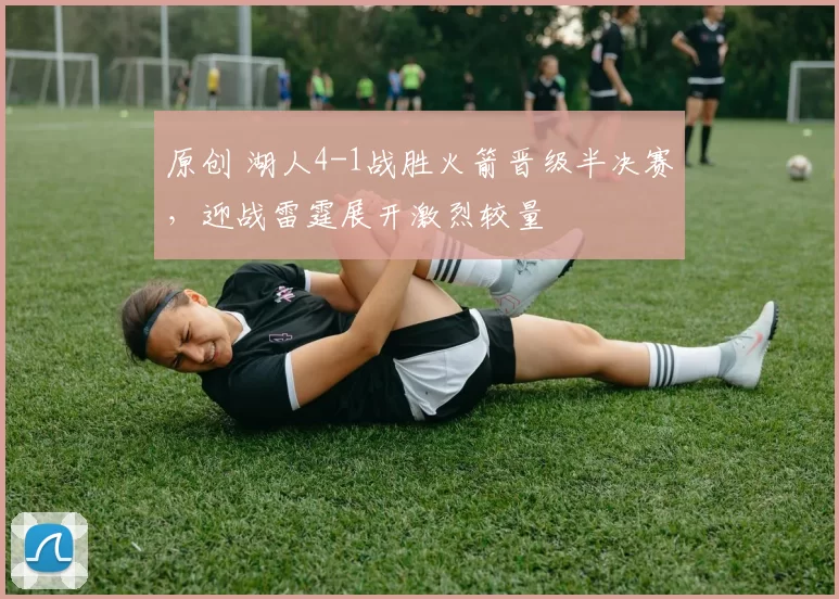 原创 湖人4-1战胜火箭晋级半决赛，迎战雷霆展开激烈较量