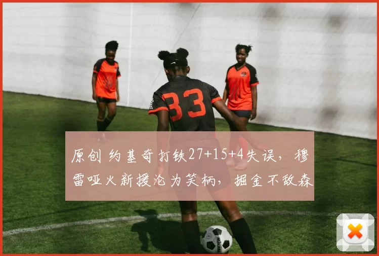 原创 约基奇打铁27+15+4失误，穆雷哑火新援沦为笑柄，掘金不敌森林狼