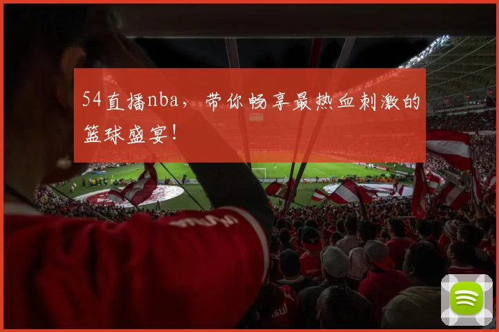 54直播nba，带你畅享最热血刺激的篮球盛宴！