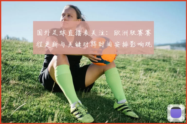 国外足球直播表关注：欧洲联赛赛程更新与关键对阵时间安排影响观赛计划