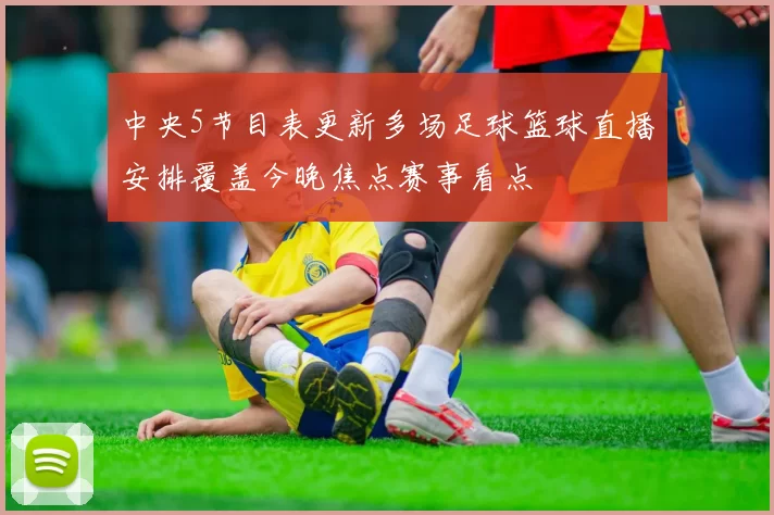 中央5节目表更新多场足球篮球直播安排覆盖今晚焦点赛事看点