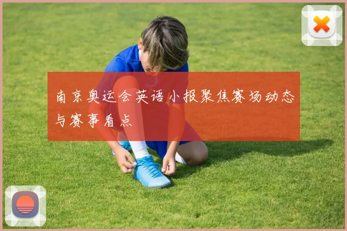 南京奥运会英语小报聚焦赛场动态与赛事看点