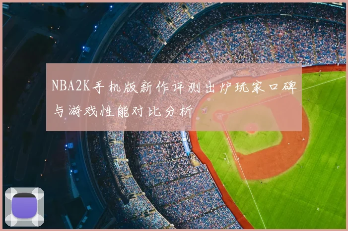 NBA2K手机版新作评测出炉玩家口碑与游戏性能对比分析