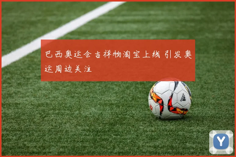 巴西奥运会吉祥物淘宝上线 引发奥运周边关注