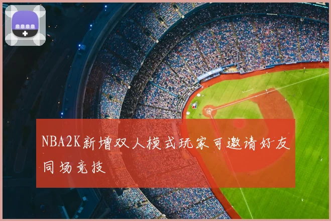 NBA2K新增双人模式玩家可邀请好友同场竞技