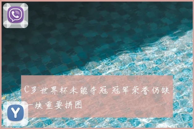 C罗世界杯未能夺冠 冠军荣誉仍缺一块重要拼图