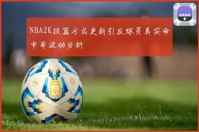 NBA2K投篮方式更新引发球员真实命中率波动分析